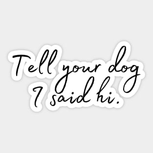 Tell Your Dog I Said Hi - Dog Quotes Sticker